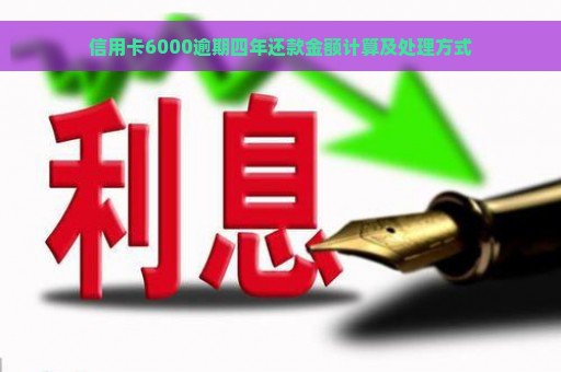 信用卡6000逾期四年还款金额计算及处理方式