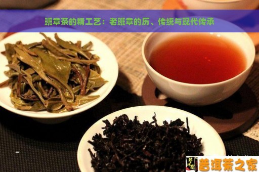 班章茶的精工艺：老班章的历、传统与现代传承