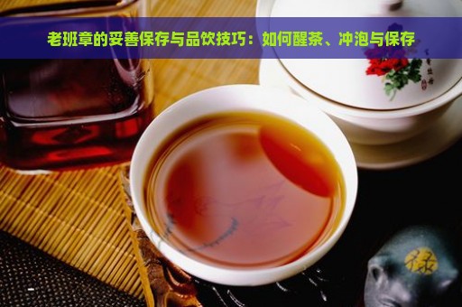 老班章的妥善保存与品饮技巧：如何醒茶、冲泡与保存