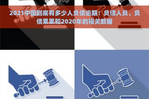 2021中国到底有多少人负债逾期：负债人员、负债累累和2020年的相关数据