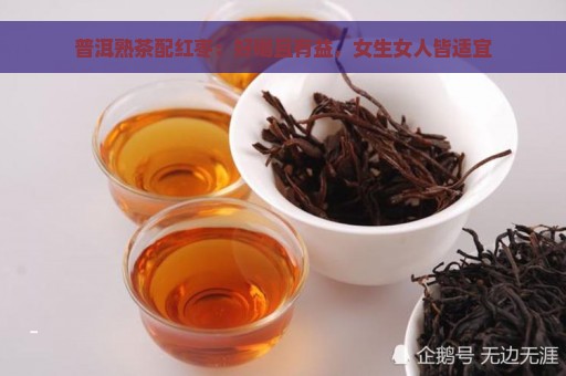 普洱熟茶配红枣：好喝且有益，女生女人皆适宜