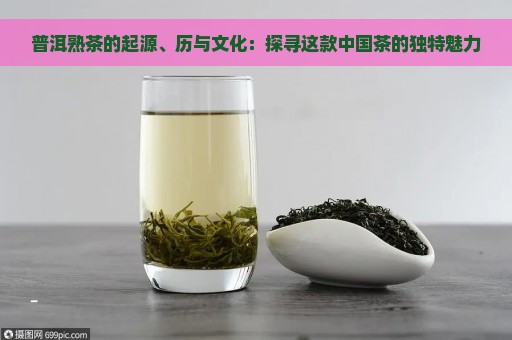 普洱熟茶的起源、历与文化：探寻这款中国茶的独特魅力