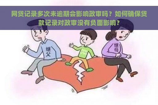 网贷记录多次未逾期会影响政审吗？如何确保贷款记录对政审没有负面影响？