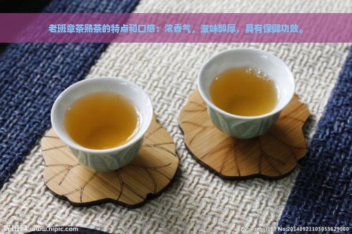 老班章茶熟茶的特点和口感：浓香气，滋味醇厚，具有保健功效。