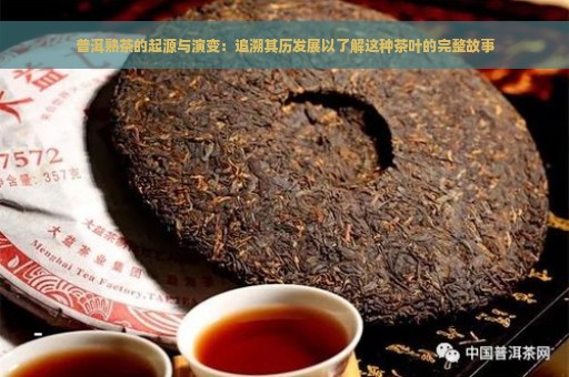 普洱熟茶的起源与演变：追溯其历发展以了解这种茶叶的完整故事