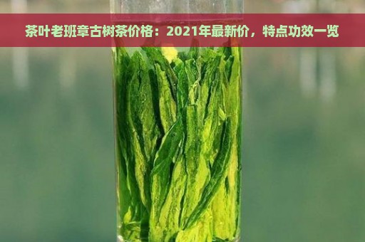 茶叶老班章古树茶价格：2021年最新价，特点功效一览