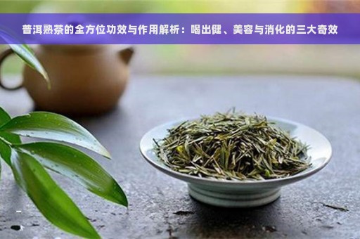 普洱熟茶的全方位功效与作用解析：喝出健、美容与消化的三大奇效