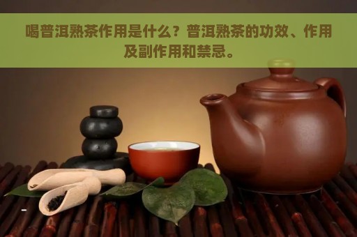 喝普洱熟茶作用是什么？普洱熟茶的功效、作用及副作用和禁忌。