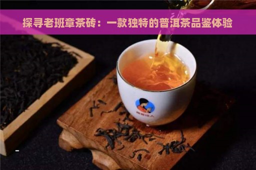 探寻老班章茶砖：一款独特的普洱茶品鉴体验