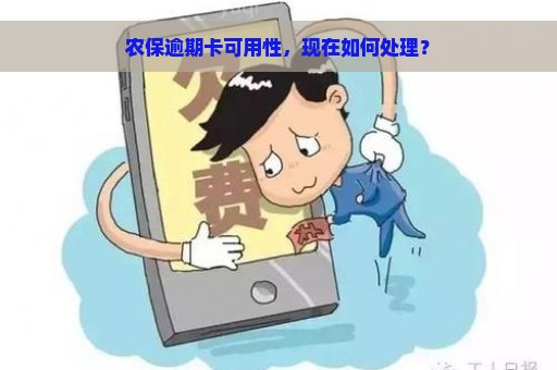 农保逾期卡可用性，现在如何处理？