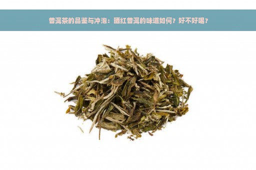 普洱茶的品鉴与冲泡：晒红普洱的味道如何？好不好喝？