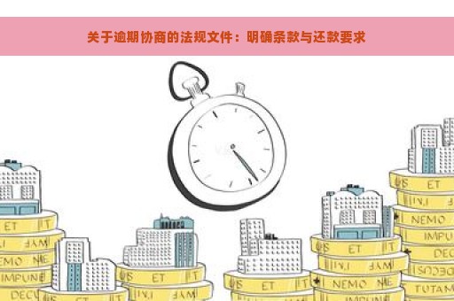 关于逾期协商的法规文件：明确条款与还款要求