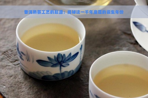 普洱熟茶工艺的起源：揭秘这一千年底蕴的诞生年份