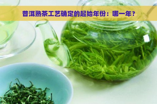 普洱熟茶工艺确定的起始年份：哪一年？