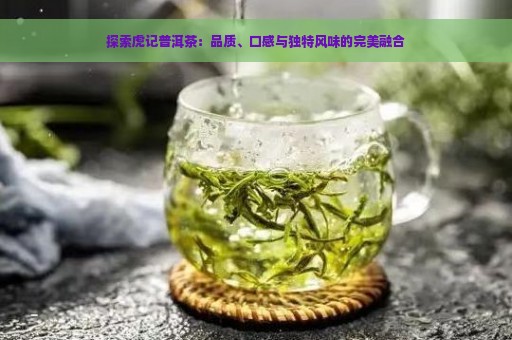 探索虎记普洱茶：品质、口感与独特风味的完美融合