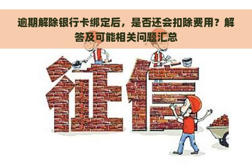 逾期解除银行卡绑定后，是否还会扣除费用？解答及可能相关问题汇总