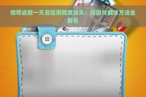 借呗逾期一天后信用额度消失：原因与解决方法全解析