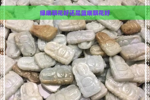 绿底飘花好还是蓝底飘花好