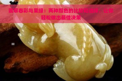 翡翠春彩与果绿：两种颜色的比较和选择，让你轻松做出最佳决策