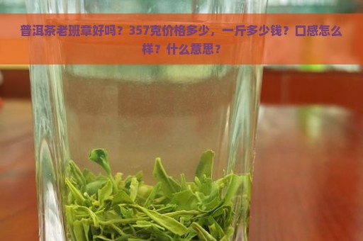 普洱茶老班章好吗？357克价格多少，一斤多少钱？口感怎么样？什么意思？