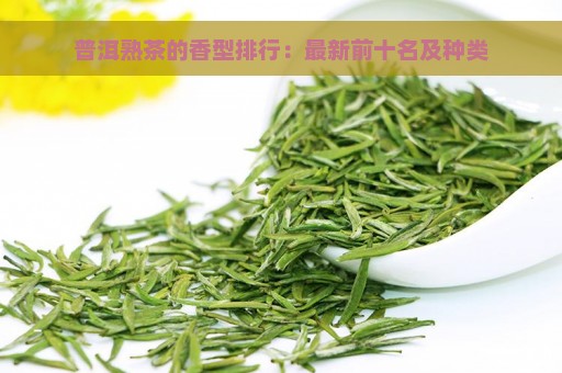 普洱熟茶的香型排行：最新前十名及种类