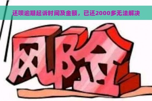 还呗逾期起诉时间及金额，已还2000多无法解决