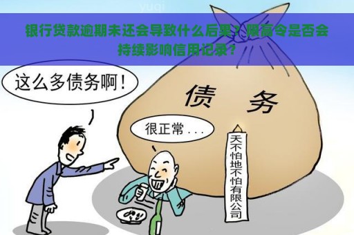 银行贷款逾期未还会导致什么后果？限高令是否会持续影响信用记录？