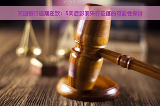 交通银行逾期还款：5天后影响央行征信的可能性探讨