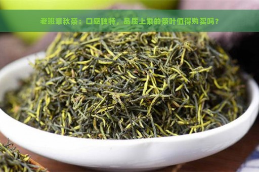 老班章秋茶：口感独特，品质上乘的茶叶值得购买吗？