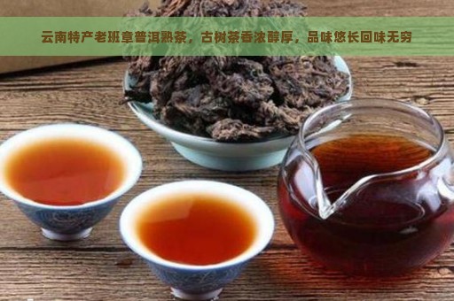 云南特产老班章普洱熟茶，古树茶香浓醇厚，品味悠长回味无穷