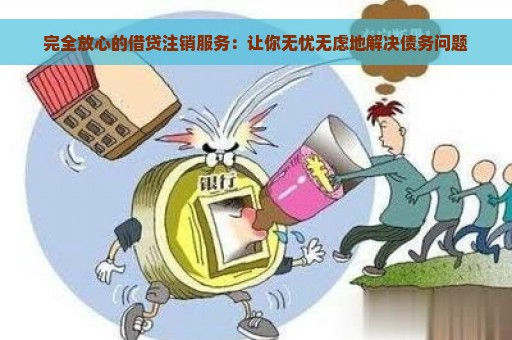 完全放心的借贷注销服务：让你无忧无虑地解决债务问题