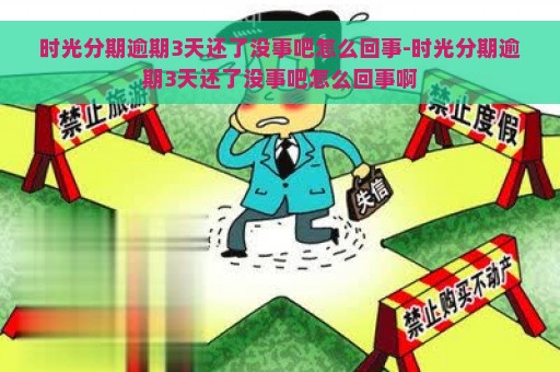 时光分期逾期3天还了没事吧怎么回事-时光分期逾期3天还了没事吧怎么回事啊