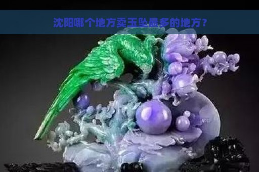 沈阳哪个地方卖玉坠最多的地方？