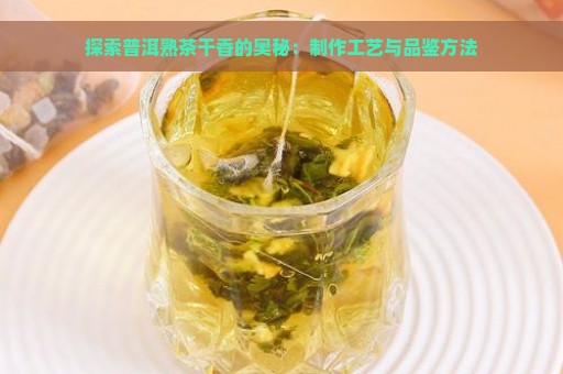 探索普洱熟茶干香的奥秘：制作工艺与品鉴方法