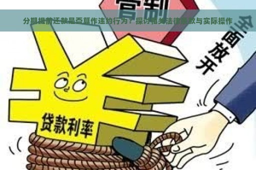 分期提前还款是否算作违约行为？探讨相关法律条款与实际操作