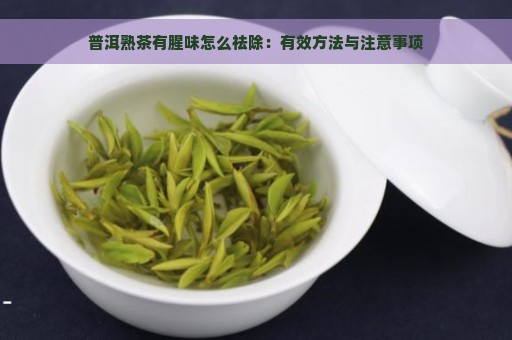 普洱熟茶有腥味怎么祛除：有效方法与注意事项