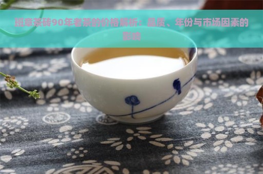 班章茶砖90年老茶的价格解析：品质、年份与市场因素的影响