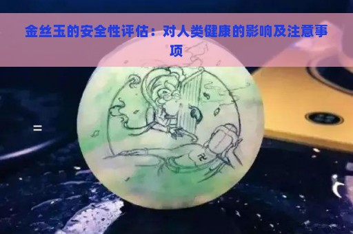 金丝玉的安全性评估：对人类健康的影响及注意事项