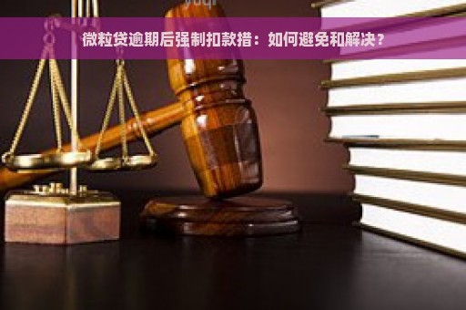 微粒贷逾期后强制扣款措：如何避免和解决？