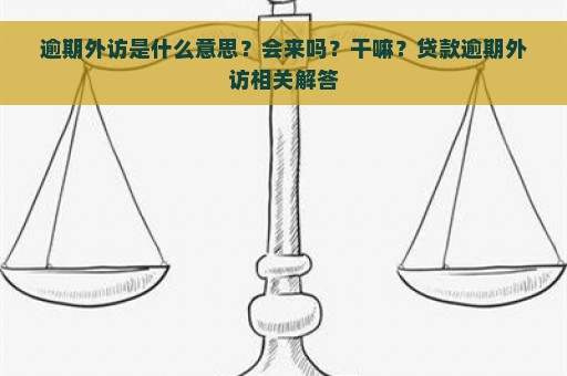 逾期外访是什么意思？会来吗？干嘛？贷款逾期外访相关解答