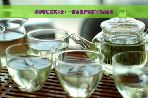 探寻老班章茶文化：一部全面解读茶叶历的全集