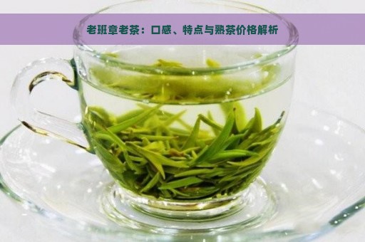 老班章老茶：口感、特点与熟茶价格解析