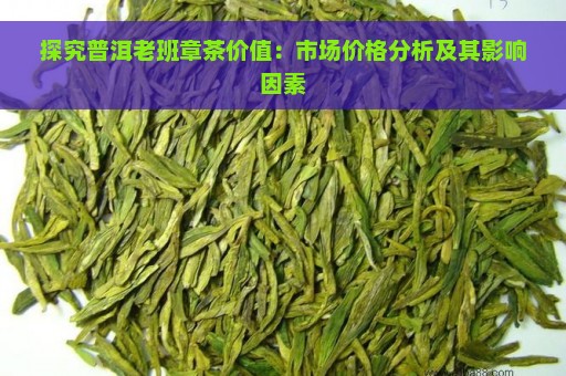 探究普洱老班章茶价值：市场价格分析及其影响因素