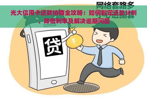 光大信用卡还款协商全攻略：如何制定还款计划、降低利率及解决逾期问题