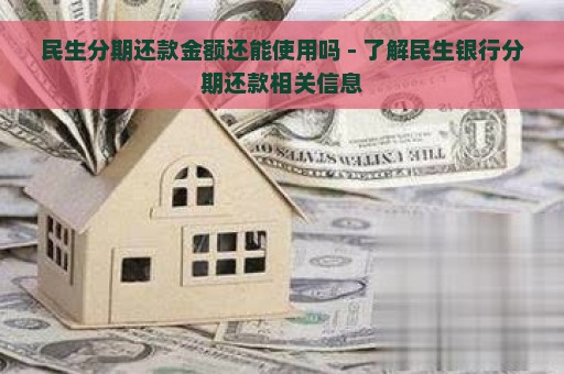 民生分期还款金额还能使用吗 - 了解民生银行分期还款相关信息