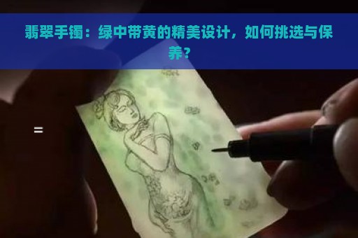 翡翠手镯：绿中带黄的精美设计，如何挑选与保养？