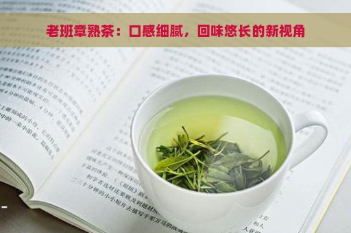 老班章熟茶：口感细腻，回味悠长的新视角