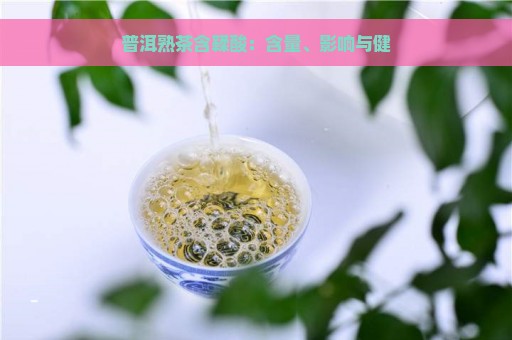 普洱熟茶含鞣酸：含量、影响与健