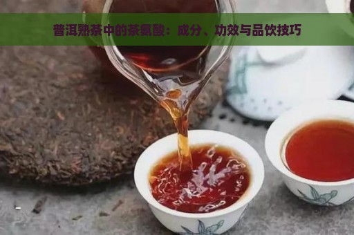 普洱熟茶中的茶氨酸：成分、功效与品饮技巧