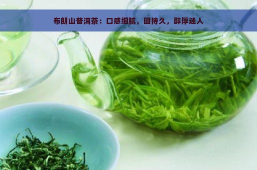 布朗山普洱茶：口感细腻，回持久，醇厚迷人